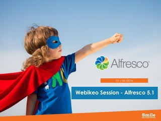 Webikeo Session - Alfresco 5.1
01 / 06 /2016
 