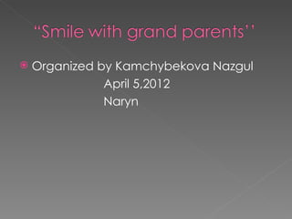    Organized by Kamchybekova Nazgul
               April 5,2012
               Naryn
 