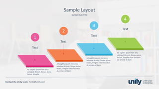 Clean presentation to LUXE
20Phone: +1(123) 456 789 email: mail@domain.com
Contact	the Unily	team:		hello@unily.com
Sample	Sub	Title
Sample	Layout
ed sagittis ipsum	non	arcu
volutpat dictum.	Donec purus
lectus,	fringilla
ed sagittis ipsum	non	arcu
volutpat dictum.	Donec purus
lectus,	fringilla vitae	faucibus
at,	ornare id	diam
ed sagittis ipsum	non	arcu
volutpat dictum.	Donec purus
lectus,	fringilla vitae	faucibus
at,	ornare id	diam
ed sagittis ipsum	non	arcu
volutpat dictum.	Donec purus
lectus,	fringilla vitae	faucibus
at,	ornare id	diam
Text
Text
Text
Text
 