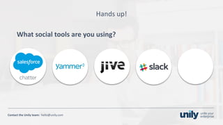 Clean presentation to LUXE
7Phone: +1(123) 456 789 email: mail@domain.com
Contact	the Unily	team:		hello@unily.com
Hands	up!
What	social	tools	are	you	using?
 