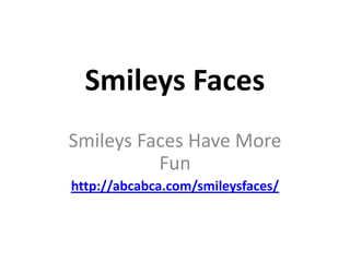 Smileys Faces Smileys Faces Have More Fun http://abcabca.com/smileysfaces/ 