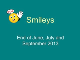 Smileys
End of June, July and
September 2013

 