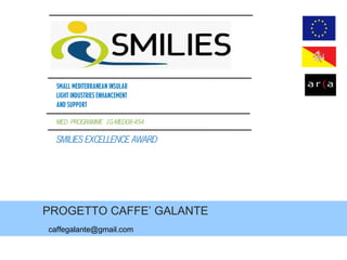 PROGETTO CAFFE’ GALANTE [email_address] MED  PROGRAMME  1G-MED08-454 SMILIES EXCELLENCE AWARD SMALL MEDITERRANEAN INSULAR LIGHT INDUSTRIES ENHANCEMENT AND SUPPORT 