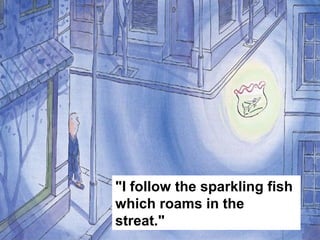 "I follow the sparkling fish
which roams in the
streat."
 