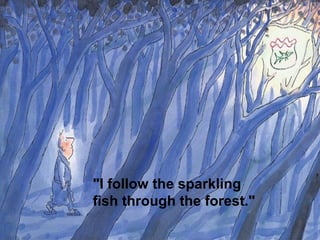 "I follow the sparkling
fish through the forest."
 