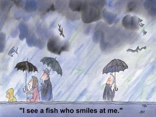 "I see a fish who smiles at me."
 