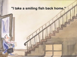 "I take a smiling fish back home."
 