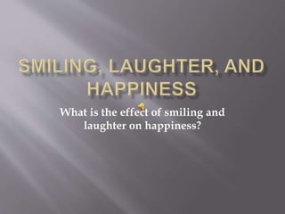 What is the effect of smiling and
laughter on happiness?
 