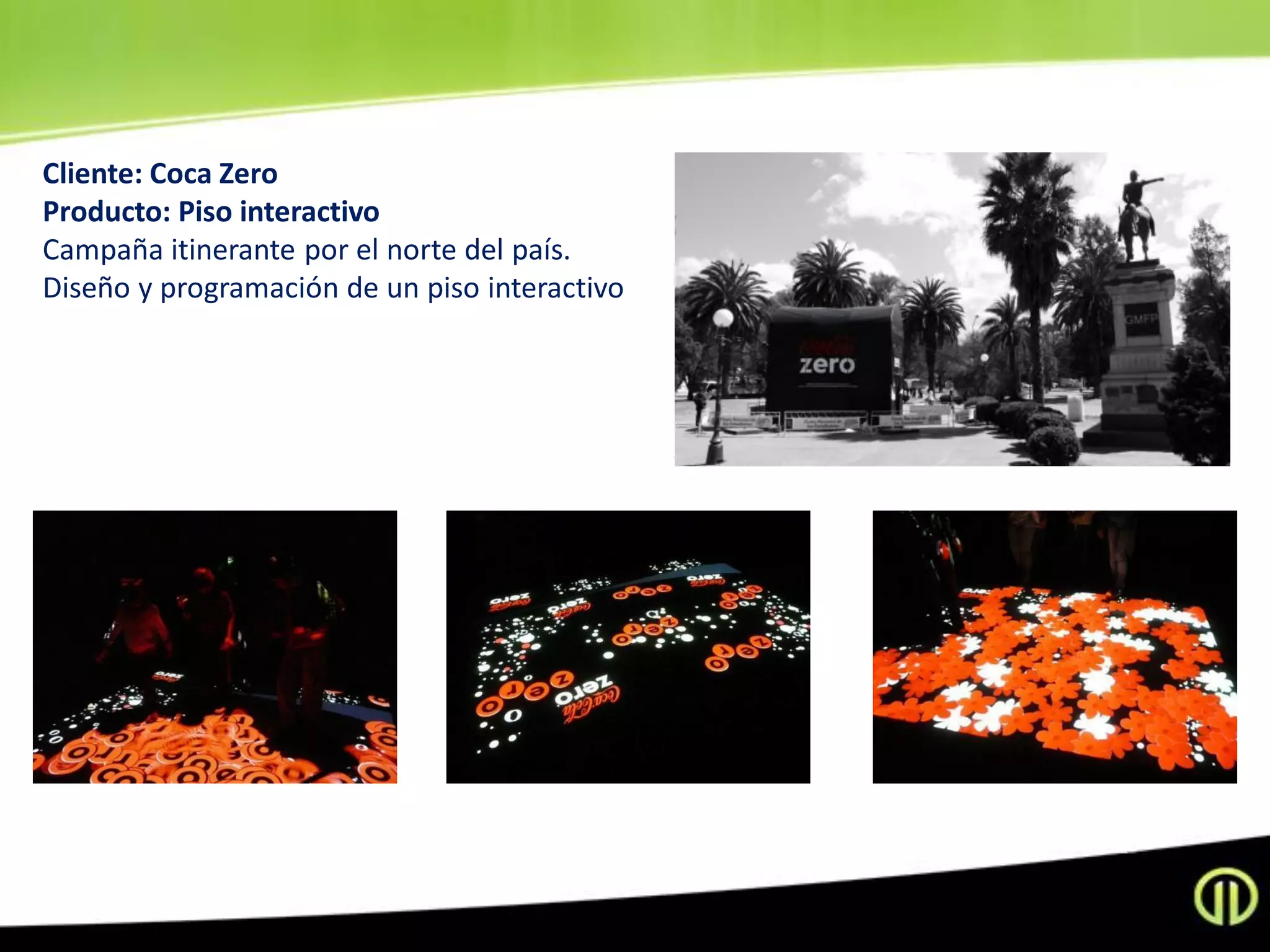 Cliente: Coca Zero
Producto: Piso interactivo
Campaña itinerante por el norte del país.
Diseño y programación de un piso interactivo
 