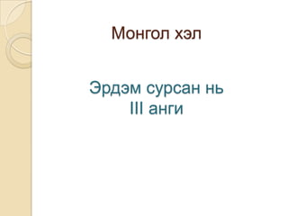 Монгол хэл


Эрдэм сурсан нь
    III анги
 