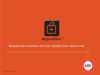 MygoodEboxTM 
Because free customers are more valuable than captive ones 
Commercial in Confidence 
 