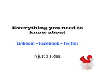 Everything you need to know about Linkedin – Facebook – Twitter in just 3 slides. 