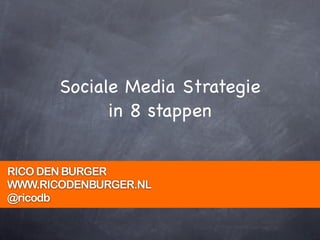 Sociale Media Strategie
             in 8 stappen


RICO DEN BURGER
WWW.RICODENBURGER.NL
@ricodb
 