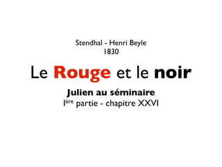 Stendhal - Henri Beyle
              1830


Le Rouge et le noir
    Julien au séminaire
   Ière partie - chapitre XXVI
 
