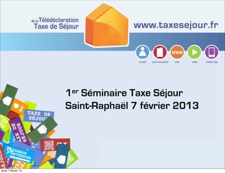 1er Séminaire Taxe Séjour
                     Saint-Raphaël 7 février 2013




jeudi 7 février 13
 