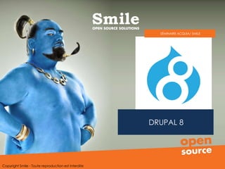 DRUPAL 8
SÉMINAIRE ACQUIA/ SMILE
Copyright Smile - Toute reproduction est interdite
 