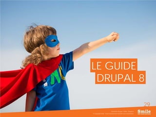 29
LE GUIDE
© Copyright Smile - Toute reproduction interdite sans autorisation
Séminaire Acquia / Smile - Drupal 8
DRUPAL 8
 