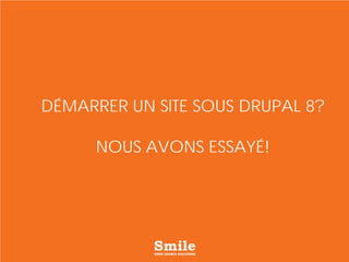 DÉMARRER UN SITE SOUS DRUPAL 8?
NOUS AVONS ESSAYÉ!
 