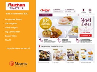 •  Responsive	
  design	
  
•  120	
  magasins	
  
•  Devis	
  en	
  ligne	
  
•  Tag	
  Commander	
  
•  Bazaar	
  Voice	
  
•  Flux	
  SI	
  
h@p://traiteur.auchan.fr/	
  
Site e-commerce B2C
 