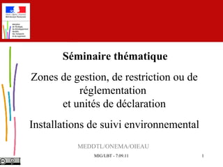 MEDDTL/ONEMA/OIEAU   Séminaire thématique Zones de gestion, de restriction ou de réglementation  et unités de déclaration Installations de suivi environnemental 