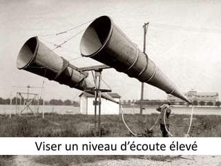 Viser un niveau d’écoute élevé 
 