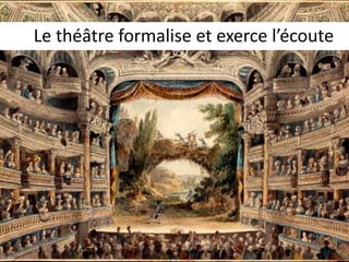 Le théâtre formalise et exerce l’écoute 
 