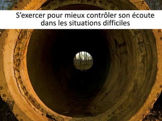 S’exercer pour mieux contrôler son écoute 
dans les situations difficiles 
 