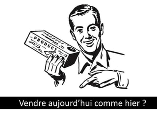 Vendre aujourd’hui comme hier ? 
 