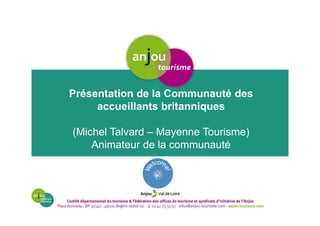 Présentation de la Communauté des
accueillants britanniques
(Michel Talvard – Mayenne Tourisme)
Animateur de la communauté
 