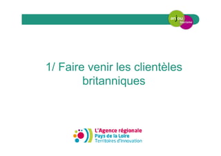 1/ Faire venir les clientèles
britanniques
 