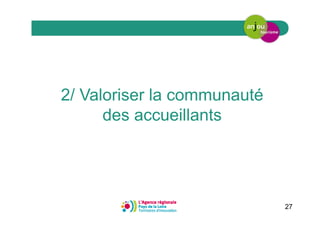 27
2/ Valoriser la communauté
des accueillants
 