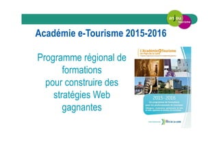 Académie e-Tourisme 2015-2016
Programme régional de
formations
pour construire des
stratégies Web
gagnantes
 