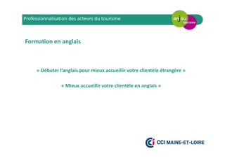 Professionnalisation des acteurs du tourisme
Formation en anglais
« Débuter l’anglais pour mieux accueillir votre clientèle étrangère »
« Mieux accueillir votre clientèle en anglais »
 