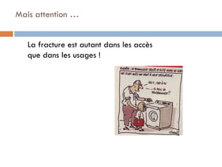 Mais attention …
La fracture est autant dans les accès
que dans les usages !

 