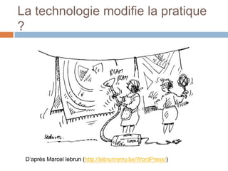La technologie modifie la pratique
?

D’après Marcel lebrun (http://lebrunremy.be/WordPress/)

 