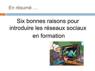En résumé …

Six bonnes raisons pour
introduire les réseaux sociaux
en formation

 