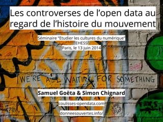 Séminaire “Etudier les cultures du numérique”
EHESS
Paris, le 13 juin 2014
Samuel Goëta & Simon Chignard
coulisses-opendat...