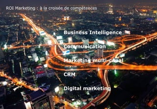 www.softcomputing.com Reproduction interdite sans l’accord écrit de Soft Computing 03/10/2014 
13 
ROI Marketing : à la croisée de compétences 
IT 
Business Intelligence 
Communication 
Marketing multi-canal 
CRM 
Digital marketing 
 