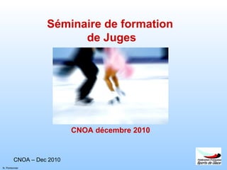 CNOA – Dec 2010
N. Pontonnier
Séminaire de formation
de Juges
CNOA décembre 2010
 