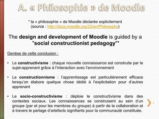 * la « philosophie » de Moodle déclarée explicitement
(source : http://docs.moodle.org/23/en/Philosophy)
The design and de...