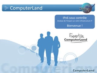 ComputerLand
IPv6 sous contrôle
Analyse de l'impact sur votre infrastructure IT

Bienvenue !

 