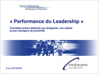 « Performance du Leadership »
  Formation-action destinée aux dirigeants, aux cadres
  et aux managers de proximité




Yves HEYMANS                      .
 