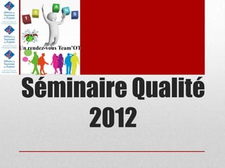 Un rendez-vous Team’OT




Séminaire Qualité
     2012
 