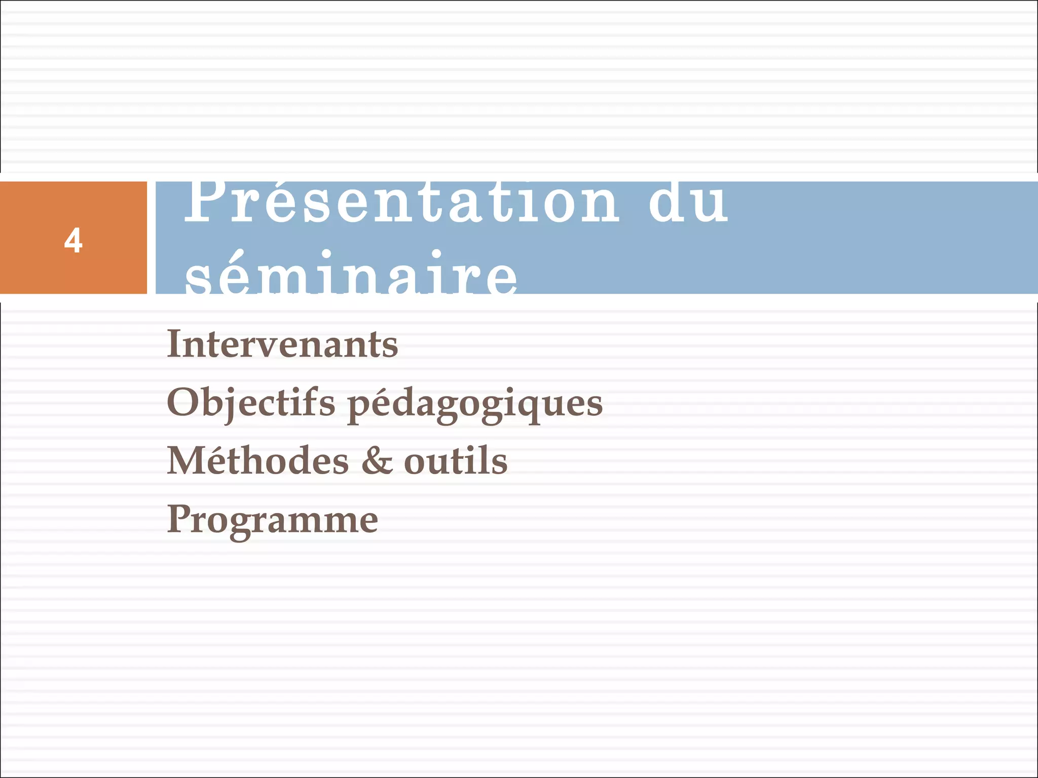 Intervenants
Objectifs pédagogiques
Méthodes & outils
Programme
Présentation du
séminaire
4
 