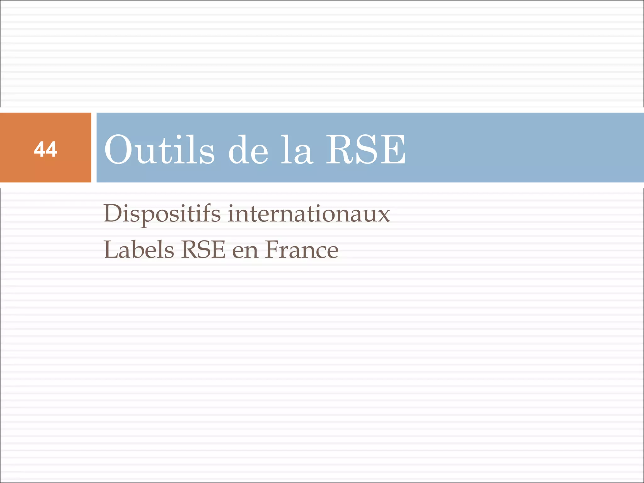 Dispositifs internationaux
Labels RSE en France
Outils de la RSE44
 