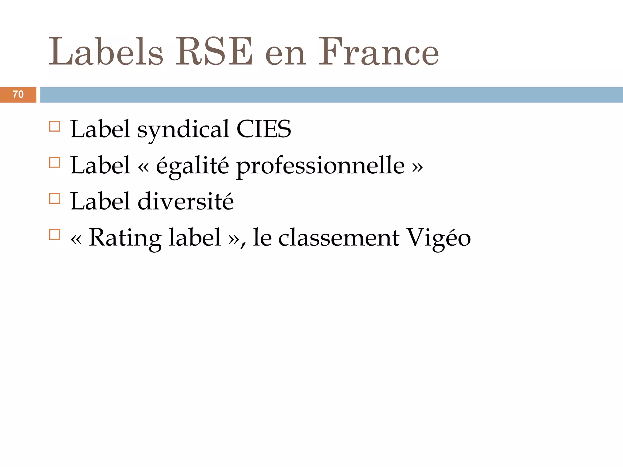 Labels RSE en France
 Label syndical CIES
 Label « égalité professionnelle »
 Label diversité
 « Rating label », le classement Vigéo
70
 