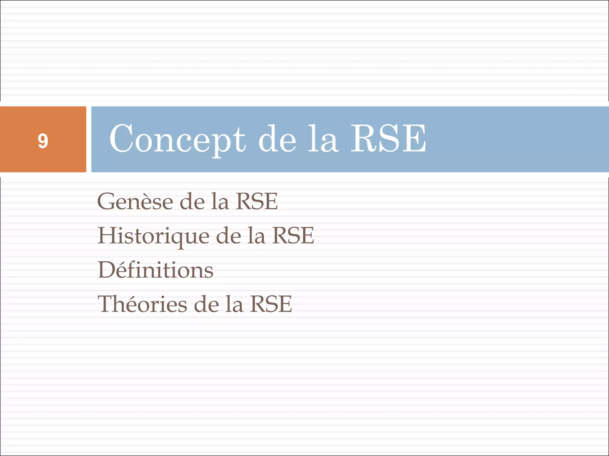 Genèse de la RSE
Historique de la RSE
Définitions
Théories de la RSE
Concept de la RSE9
 