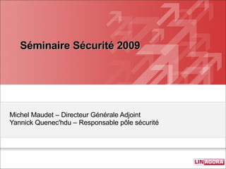 Séminaire Sécurité 2009 Michel Maudet – Directeur Générale Adjoint  Yannick Quenec'hdu – Responsable pôle sécurité 