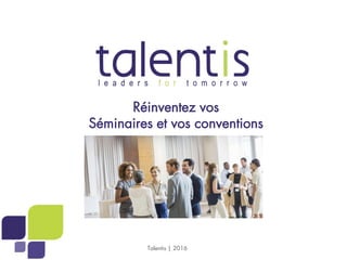 1
Réinventez vos
Séminaires et vos conventions
Talentis | 2016
 