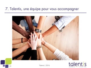 20 Talentis | 2016
7. Talentis, une équipe pour vous accompagner
 